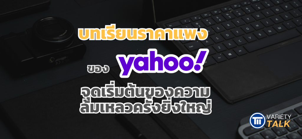 บทเรียนราคาแพงของ Yahoo จุดเริ่มต้นของความล้มเหลวครั้งยิ่งใหญ่